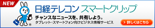 日経テレコン スマートクリップ　チャンスなニュースを、共有しよう。タブレット・スマートフォン向けビジネス情報サービス　詳しくはこちら