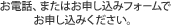 お電話、またはお申し込みフォームでお申し込みください。