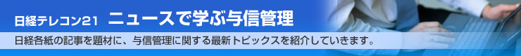 「日経テレコン21　ニュースで学ぶ与信管理」日本経済新聞朝刊の記事を題材に、与信管理に関する最新トピックスを紹介していきます。